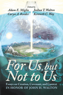 For Us, But Not to Us: Essays on Creation, Covenant, and Context in Honor of John H. Walton