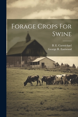 Forage Crops For Swine - Carmichael, B E, and George R Eastwood (Creator)