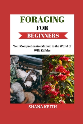 Foraging for Beginners: Y ur Comprehensive Manual to th  World  f W ld Ed bl - Keith, Shana