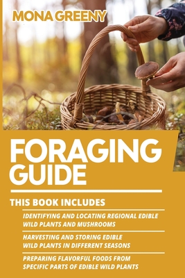 Foraging Guide: This book includes: Identifying and Locating Regional Edible Wild Plants and Mushrooms + Harvesting and Storing Edible Wild Plants in Different Seasons + Preparing Flavorful foods from specific parts of Edible Wild Plants - Greeny, Mona