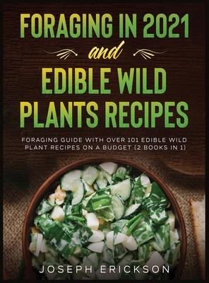 Foraging in 2021 AND Edible Wild Plants Recipes: Foraging Guide With Over 101 Edible Wild Plant Recipes On A Budget (2 Books In 1) - Erickson, Joseph