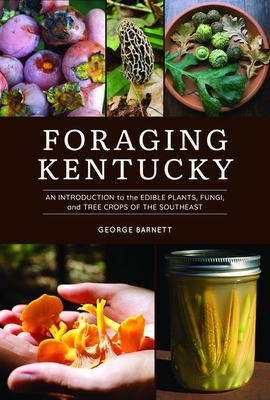 Foraging Kentucky: An Introduction to the Edible Plants, Fungi, and Tree Crops of the Southeast - Barnett, George