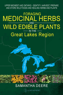 Foraging Medicinal Herbs and Wild Edible Plants in the Great Lakes Region: Upper Midwest and Ontario - Identify, Harvest, Prepare and Store Wild Foods and Healing Herbs and Plants