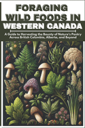 Foraging Wild Foods in Western Canada: A Guide to Harvesting the Bounty of Nature's Pantry Across British Columbia, Alberta, and Beyond