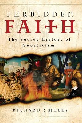 Forbidden Faith: The Secret History of Gnosticism - Smoley, Richard