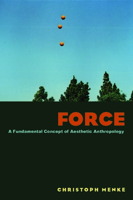 Force: A Fundamental Concept of Aesthetic Anthropology - Menke, Christoph, and Jackson, Gerrit (Translated by)