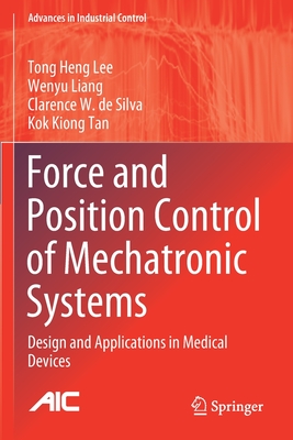 Force and Position Control of Mechatronic Systems: Design and Applications in Medical Devices - Lee, Tong Heng, and Liang, Wenyu, and de Silva, Clarence W.