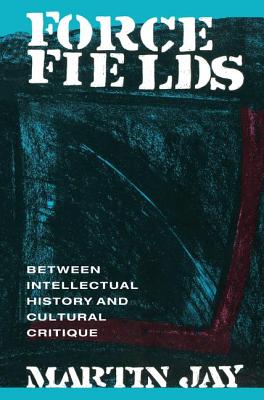 Force Fields: Between Intellectual History and Cultural Critique - Jay, Martin