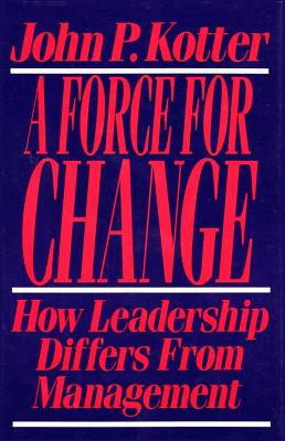 Force for Change: How Leadership Differs from Management - Kotter, John P