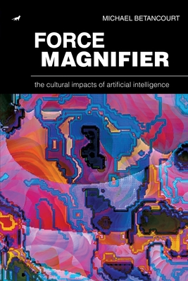 Force Magnifier: The Cultural Impacts of Artificial Intelligence - Betancourt, Michael