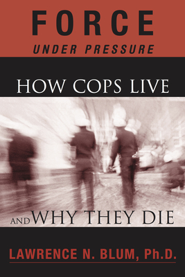 Force Under Pressure: How Cops Live and Why They Die - Blum, Lawrence N