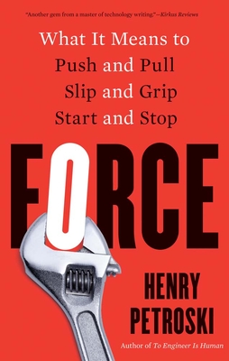 Force: What It Means to Push and Pull, Slip and Grip, Start and Stop - Petroski, Henry