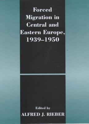 Forced Migration in Central and Eastern Europe, 1939-1950 - Rieber, Alfred J (Editor)