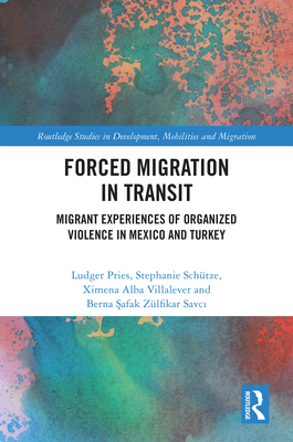 Forced Migration in Transit: Migrant Experiences of Organized Violence in Mexico and Turkey - Pries, Ludger, and Schtze, Stephanie, and Alba Villalever, Ximena