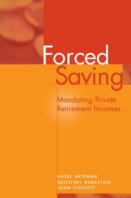 Forced Saving: Mandating Private Retirement Incomes - Bateman, Hazel, and Kingston, Geoffrey, and Piggott, John