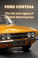 Ford Cortina: The Life and Legacy of a British Motoring Icon