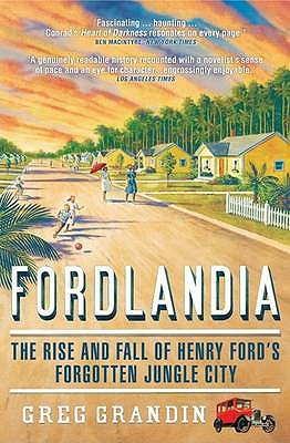 Fordlandia: The Rise and Fall of Henry Ford's Forgotten Jungle City - Grandin, Greg