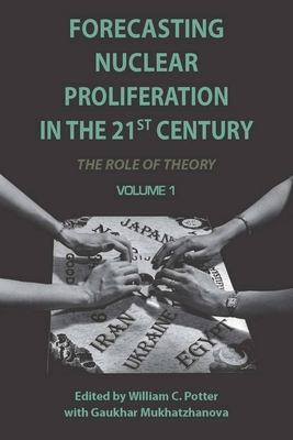 Forecasting Nuclear Proliferation in the 21st Century, Volume 1: The Role of Theory - Potter, William (Editor), and Mukhatzhanova, Gaukhar (Editor)