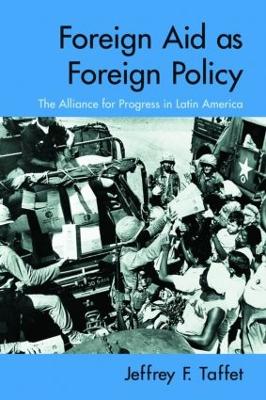 Foreign Aid as Foreign Policy: The Alliance for Progress in Latin America - Taffet, Jeffrey