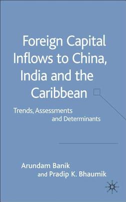 Foreign Capital Inflows to China, India and the Caribbean: Trends, Assessments and Determinants - Banik, A, and Bhaumik, P