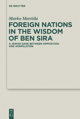 Foreign Nations in the Wisdom of Ben Sira: A Jewish Sage Between Opposition and Assimilation - Marttila, Marko