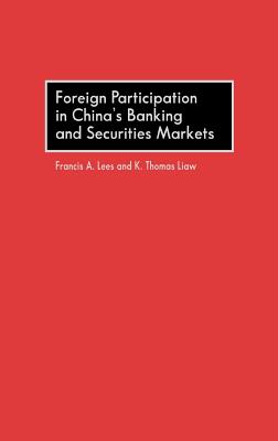 Foreign Participation in China's Banking and Securities Markets - Lees, Francis a, and Liaw, K Thomas, and Liaw, Thomas