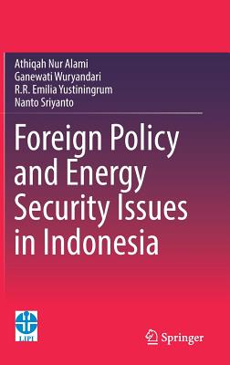 Foreign Policy and Energy Security Issues in Indonesia - Alami, Athiqah Nur, and Wuryandari, Ganewati, and Yustiningrum, R R Emilia