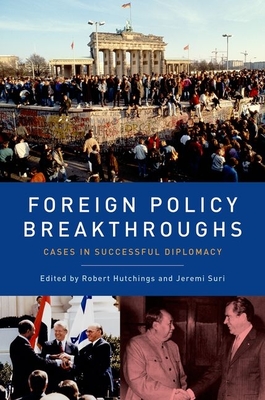 Foreign Policy Breakthroughs: Cases in Successful Diplomacy - Hutchings, Robert, Dean (Editor), and Suri, Jeremi (Editor)