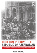 Foreign Policy of the Republic of Azerbaijan: The Difficult Road to Western Integration, 1918-1920