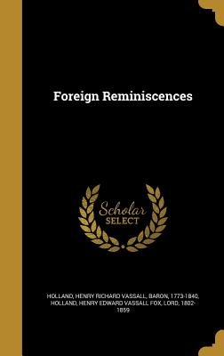 Foreign Reminiscences - Holland, Henry Richard Vassall Baron (Creator), and Holland, Henry Edward Vassall Fox Lord (Creator)