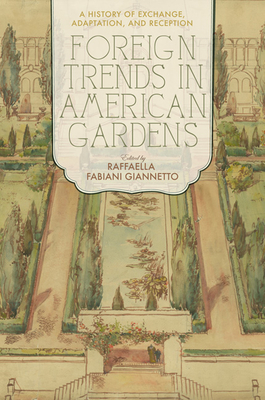 Foreign Trends in American Gardens: A History of Exchange, Adaptation, and Reception - Fabiani Giannetto, Raffaella (Editor)