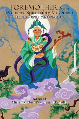 Foremothers of the Women's Spirituality Movement: Elders and Visionaries - Dexter, Miriam Robbins, and Noble, Vicki