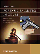 Forensic Ballistics in Court: Interpretation and Presentation of Firearms Evidence
