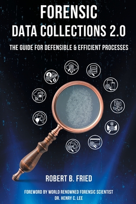 Forensic Data Collections 2.0: The Guide for Defensible & Efficient Processes - Fried, Robert B