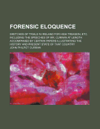 Forensic Eloquence: Sketches of Trials in Ireland for High Treason, Etc. Including the Speeches of Mr. Curran at Length: Accompanied by Certain Papers Illustrating the History and Present State of That Country