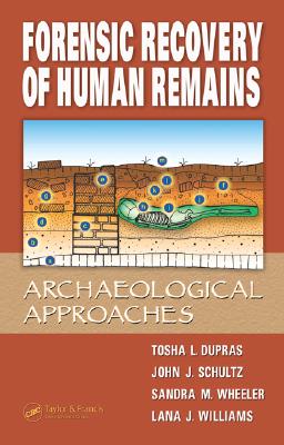 Forensic Recovery of Human Remains: Archaeological Approaches - Dupras, Tosha L, and Schultz, John J, and Wheeler, Sandra M