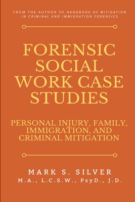 Forensic Social Work Case Studies: Personal Injury, Family, Immigration, and Criminal Mitigation - Silver, Mark S