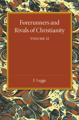 Forerunners and Rivals of Christianity: Volume 2: Being Studies in Religious History from 330 BC to 330 AD - Legge, F.