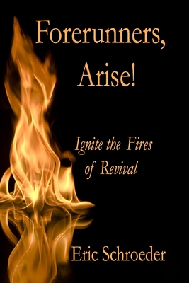 Forerunners, Arise!: Ignite the Fires of Revival - Schroeder, Eric