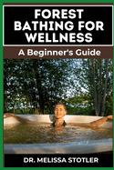 Forest Bathing for Wellness: Comprehensive Guide To Harnessing Nature's Healing Power, Boost Mental Health, Reduce Stress, And Enhance Physical Well-Being