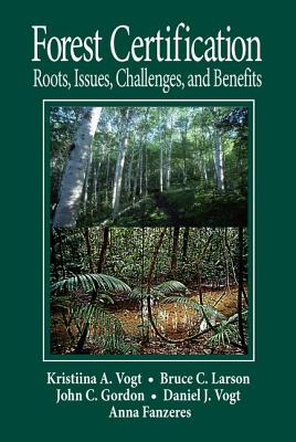 Forest Certification: Roots, Issues, Challenges, and Benefits - Vogt, Daniel J (Editor), and Larson, Bruce C (Editor), and Gordon, John C, Professor (Editor)