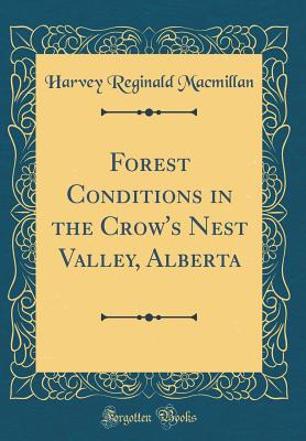 Forest Conditions in the Crow's Nest Valley, Alberta (Classic Reprint) - MacMillan, Harvey Reginald