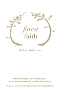 Forest Faith: Finding Hope and Wholeness By Learning to Pray Among the Trees