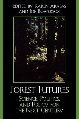 Forest Futures: Science, Politics, and Policy for the Next Century - Arabas, Karen B (Editor), and Bowersox, Joe (Editor), and Ackers, Steven H (Contributions by)