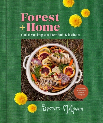 Forest + Home: Cultivating an Herbal Kitchen - McGowan, Spencre, and Burton Morgan, Hilarie (Contributions by)