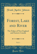 Forest, Lake and River, Vol. 1: The Fishes of New England and Eastern Canada (Classic Reprint)