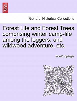 Forest Life and Forest Trees Comprising Winter Camp-Life Among the Loggers, and Wildwood Adventure, Etc. - Springer, John S