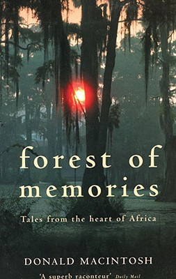 Forest of Memories: Tales from the Heart of Africa - Mackintosh, Donald, and Macintosh, Donald A