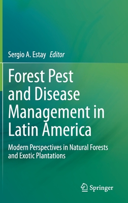 Forest Pest and Disease Management in Latin America: Modern Perspectives in Natural Forests and Exotic Plantations - Estay, Sergio A. (Editor)