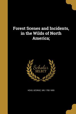 Forest Scenes and Incidents, in the Wilds of North America; - Head, George, Sir (Creator)